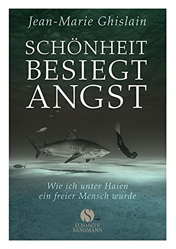 Schönheit besiegt Angst: Wie ich unter Haien ein freier Mensch wurde Schönheit besiegt Angst: Wie ich unter Haien ein freier Mensch wurde von Elisabeth Sandmann Verlag