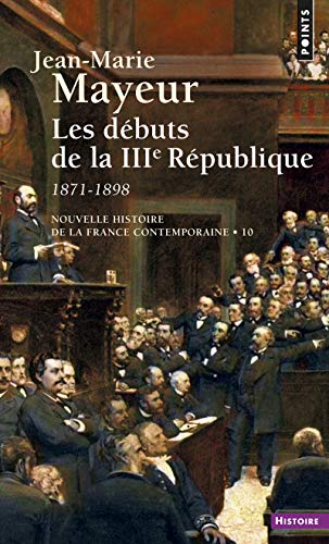 Nouvelle Histoire de la France contemporaine, tome 10 : Les Débuts de la troisième République, 1871-1899: Tome 10, Les débuts de la 3e République, 1871-1898 von Points