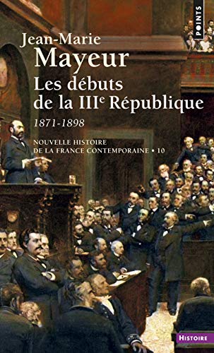 Nouvelle Histoire de la France contemporaine, tome 10 : Les Débuts de la troisième République, 1871-1899: Tome 10, Les débuts de la 3e République, 1871-1898