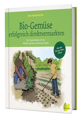 Bio-Gemüse erfolgreich direktvermarkten: Der Praxisleitfaden für die Vielfalts-Gärtnerei auf kleiner Fläche. Alles über Planung, Anbau, Verkauf, Qualitätssicherung.