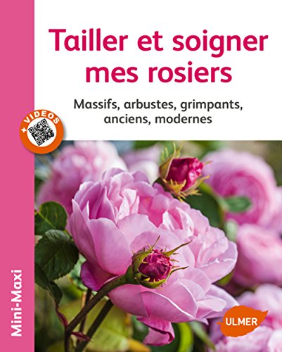 Tailler et soigner mes rosiers : Massifs, arbustes, grimpants, anciens, modernes