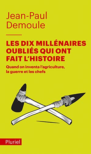 Les dix millenaires oublies qui ont fait l'histoire: Quand on inventa l'agriculture, la guerre et les chefs