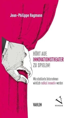 Hört auf, Innovationstheater zu spielen!: Wie etablierte Unternehmen wirklich radikal innovativ werden von Vahlen Franz GmbH
