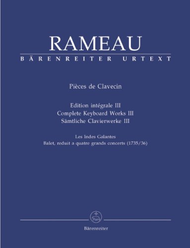 Sämtliche Clavierwerke, Band III -Les Indes Galantes. Ballet, reduit a quatre grands concerts (1735/36)-. Jean-Philippe Rameau. Pièces de Clavecin. ... Spielpartituren, Sammelband, Urtextausgabe