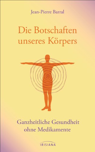 Die Botschaften unseres Körpers: Ganzheitliche Gesundheit ohne Medikamente