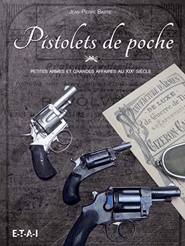 Pistolets de poche - petites armes et grandes affaires au XIXe siècle Pistolets de poche - petites armes et grandes affaires au XIXe siècle von ETAI