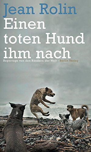 Einen toten Hund ihm nach: Reportage von den Rändern der Welt