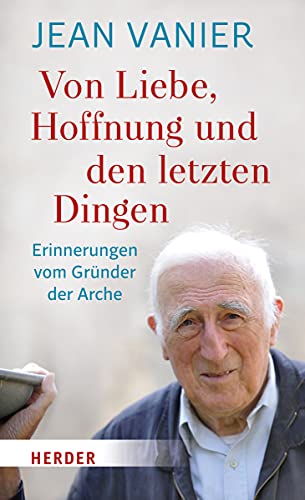 Von Liebe, Hoffnung und den letzten Dingen: Erinnerungen vom Gründer der Arche