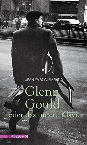 Glenn Gould oder das innere Klavier (Oktaven: Die literarische Reihe für Kunst im Leben und Lebenskunst)