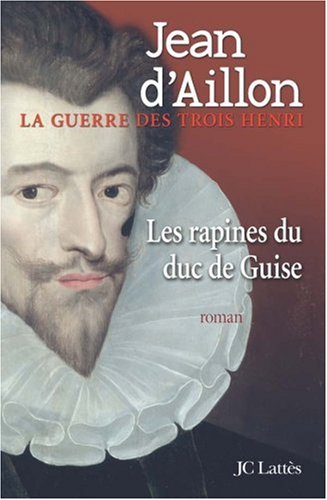 La guerre des trois Henri, Tome 1 : Les rapines du duc de Guise von Jean-Claude Lattès