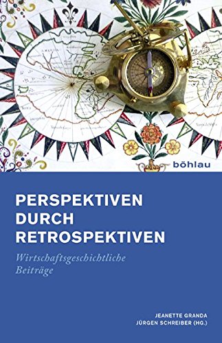 Perspektiven durch Retrospektiven: Wirtschaftsgeschichtliche Beiträge. Festschrift für Rolf Walter zum 60. Geburtstag von Böhlau Köln