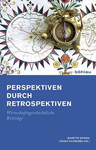 Perspektiven durch Retrospektiven: Wirtschaftsgeschichtliche Beiträge. Festschrift für Rolf Walter zum 60. Geburtstag von Böhlau Köln