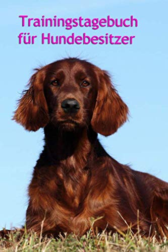 Trainingstagebuch für Hundebesitzer: Dein Irish Setter im Hundetraining (Irish Setter - alle Bücher: Trainingstagebuch, Krankenakte BARF Planer und Welpentagebuch, Band 1)