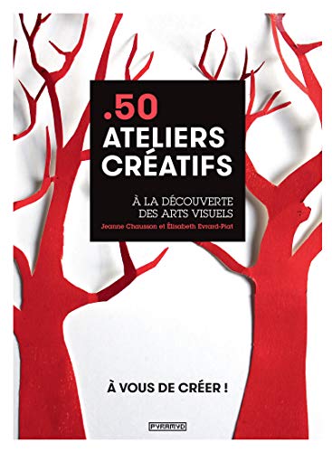 50 ateliers créatifs: A la découverte des arts visuels