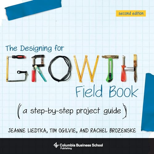 The Designing for Growth Field Book: A step-by-step project guide (Columbia Business School Publishing) von Columbia University Press