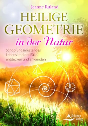 Heilige Geometrie in der Natur: Schöpfungsmuster des Lebens und der Fülle entdecken und anwenden Heilige Geometrie in der Natur: Schöpfungsmuster des Lebens und der Fülle entdecken und anwenden