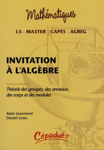 Invitation à l'algèbre : Théorie des groupes, des anneaux, des corps et des modules