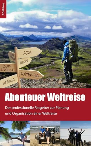 Abenteuer Weltreise - Erfüll dir deinen Traum!: Der professionelle Ratgeber zur Planung und Organisation einer Weltreise