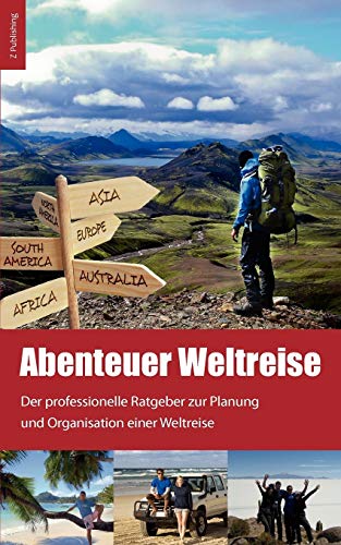 Abenteuer Weltreise - Erfüll dir deinen Traum!: Der professionelle Ratgeber zur Planung und Organisation einer Weltreise