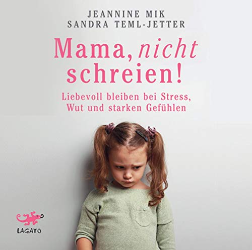 Mama, nicht schreien!: Liebevoll bleiben bei Stress, Wut und starken Gefühlen von Lagato Verlag e.K.