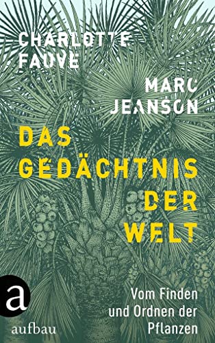 Das Gedächtnis der Welt: Vom Finden und Ordnen der Pflanzen Das Gedächtnis der Welt: Vom Finden und Ordnen der Pflanzen