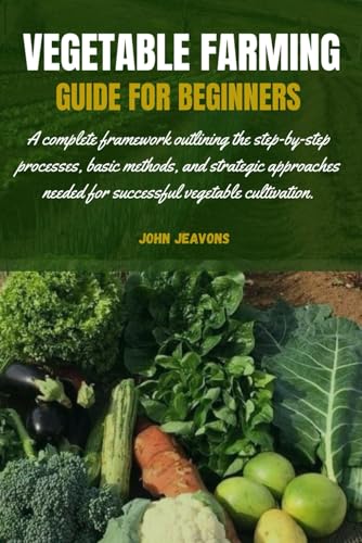 VEGETABLE FARMING GUIDE FOR BEGINNERS: A complete framework outlining the step-by-step processes, basic methods, and strategic approaches needed for successful vegetable cultivation. von Independently published