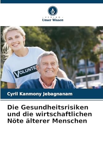 Die Gesundheitsrisiken und die wirtschaftlichen Nöte älterer Menschen von Verlag Unser Wissen