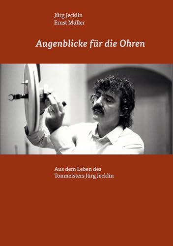 Augenblicke für die Ohren: Aus dem Leben des Tonmeisters Jürg Jecklin von Book on Demand
