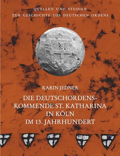Die Deutschordenskommende St. Katharina in Köln im 13. Jahrhundert (Quellen und Studien zur Geschichte des Deutschen Ordens: Hrsg. von Udo Arnold unter der Patronanz des Deutschen Ordens)