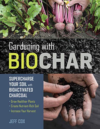 Gardening with Biochar: Supercharge Your Soil with Bioactivated Charcoal: Grow Healthier Plants, Create Nutrient-Rich Soil, and Increase Your Harvest von Workman Publishing