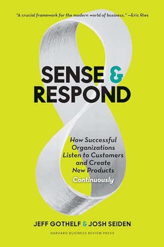 Sense and Respond: How Successful Organizations Listen to Customers and Create New Products Continuously Sense and Respond: How Successful Organizations Listen to Customers and Create New Products Continuously