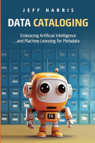 Data Cataloging: Embracing Artificial Intelligence and Machine Learning for Metadata Data Cataloging: Embracing Artificial Intelligence and Machine Learning for Metadata von Technics Publications