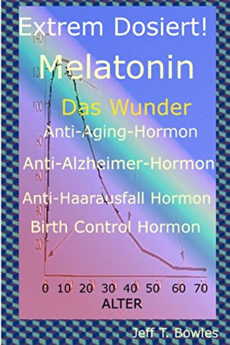 Extrem Dosiert! Melatonin Das Wunder Anti-Aging-Hormon, Anti-Alzheimer-Hormon, Anti-Haarausfall-Hormon, Birth Control Hormone