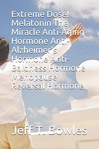Extreme Dose! Melatonin The Miracle Anti-Aging Hormone Anti-Alzheimer’s Hormone Anti-Baldness Hormone Menopause Reversal Hormone
