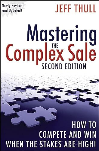 Mastering the Complex Sale: How to Compete and Win When the Stakes Are High!