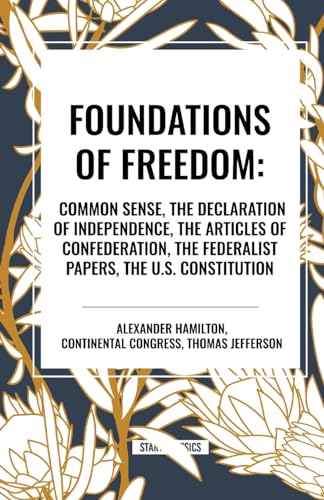 Foundations of Freedom: Common Sense, the Declaration of Independence, the Articles of Confederation, the Federalist Papers, the U.S. Constitu von Start Classics
