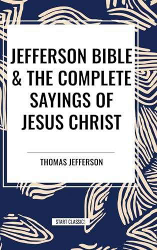 Jefferson Bible & the Complete Sayings of Jesus Christ von Start Classics