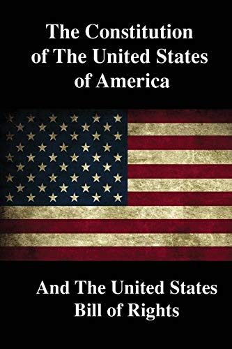 The Constitution of the United States of America and The United States Bill of Rights The Constitution of the United States of America and The United States Bill of Rights