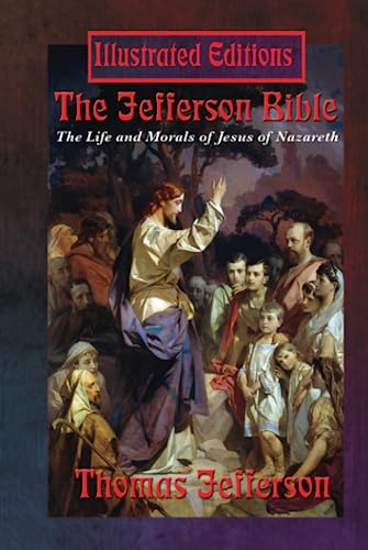The Jefferson Bible (Illustrated Edition): The Life and Morals of Jesus of Nazareth: The Life and Morals of Jesus of Nazareth (Illustrated Edition)
