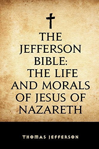 The Jefferson Bible: The Life and Morals of Jesus of Nazareth The Jefferson Bible: The Life and Morals of Jesus of Nazareth von CREATESPACE