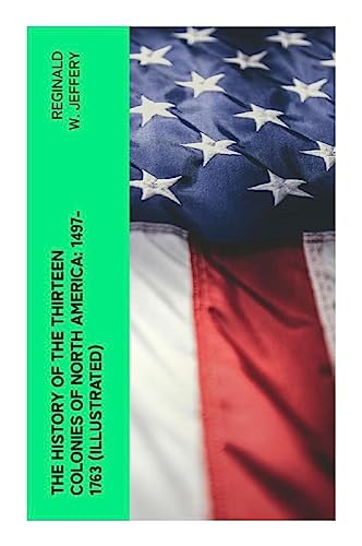 The History of the Thirteen Colonies of North America: 1497-1763 (Illustrated)