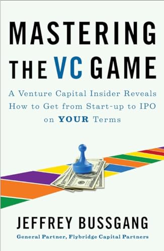 Mastering the VC Game: A Venture Capital Insider Reveals How to Get from Start-up to IPO on Your Terms Mastering the VC Game: A Venture Capital Insider Reveals How to Get from Start-up to IPO on Your Terms
