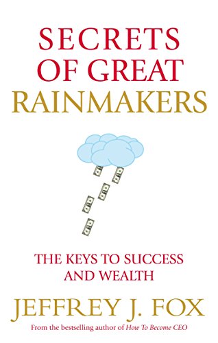 Secrets of Great Rainmakers: The Keys to Success and Wealth