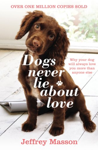 Dogs Never Lie About Love: Why Your Dog Will Always Love You More Than Anyone Else