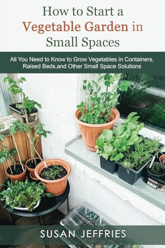 How to Start a Vegetable Garden for Small Spaces: All You Need to Know to Grow Vegetables in Containers, Raised Beds, and Other Small Space Solutions (The Urban Veggie Gardener) von Independently published