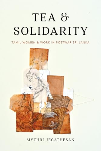 Tea and Solidarity: Tamil Women and Work in Postwar Sri Lanka (Decolonizing Feminisms)