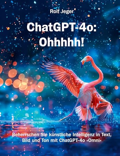 ChatGPT-4o: Ohhhhh!: Beherrschen Sie künstliche Intelligenz in Text, Bild und Ton mit ChatGPT-4o «Omni» von VOIMA Verlag