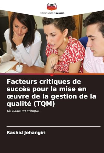 Facteurs critiques de succès pour la mise en ¿uvre de la gestion de la qualité (TQM): Un examen critique von Editions Notre Savoir