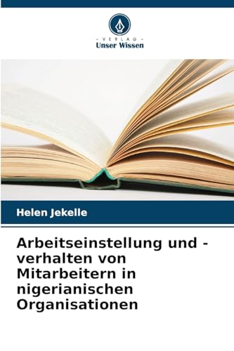Arbeitseinstellung und -verhalten von Mitarbeitern in nigerianischen Organisationen: DE von Verlag Unser Wissen