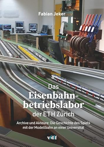Das Eisenbahnbetriebslabor der ETH Zürich: Archive und Akteure: Die Geschichte des Spiels mit der Modellbahn an einer Universität von vdf Hochschulverlag